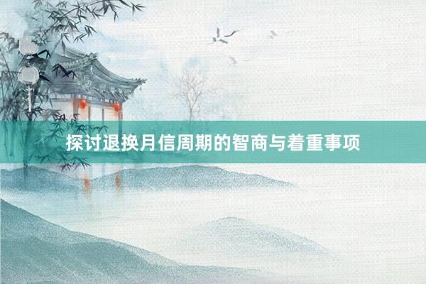 探讨退换月信周期的智商与着重事项