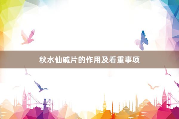 秋水仙碱片的作用及看重事项