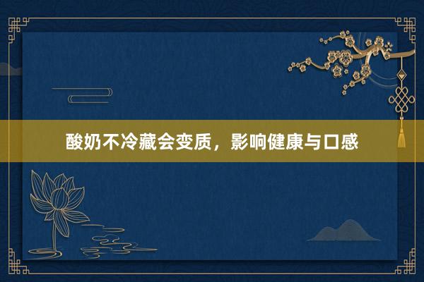 酸奶不冷藏会变质，影响健康与口感