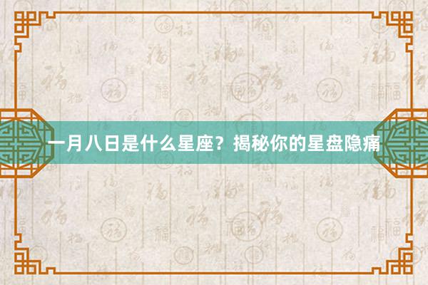 一月八日是什么星座？揭秘你的星盘隐痛