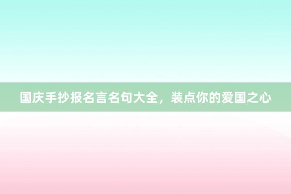 国庆手抄报名言名句大全，装点你的爱国之心